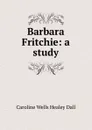 Barbara Fritchie: a study - Dall Caroline Wells