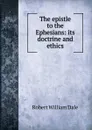 The epistle to the Ephesians: its doctrine and ethics - Dale Robert William