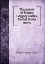 The papers of Francis Gregory Dallas, United States navy; - Francis Gregory Dallas