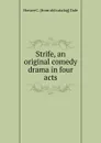 Strife, an original comedy drama in four acts - Horace C. [from old catalog] Dale