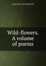 Wild-flowers. A volume of poems - Joseph [from old catalog] Daly