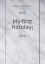 My first holiday; - Dall Caroline Wells
