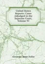 United States Reports: Cases Adjudged in the Supreme Court, Volume 93 - Alexander James Dallas