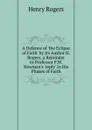 A Defence of .the Eclipse of Faith. by Its Author H. Rogers, a Rejoinder to Professor F.W. Newman.s .reply. In His Phases of Faith. - Henry Rogers