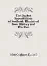 The Darker Superstitions of Scotland: Illustrated from History and Practice - John Graham Dalyell