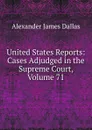 United States Reports: Cases Adjudged in the Supreme Court, Volume 71 - Alexander James Dallas