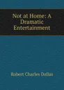 Not at Home: A Dramatic Entertainment - Robert Charles Dallas
