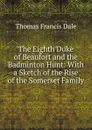 The Eighth Duke of Beaufort and the Badminton Hunt: With a Sketch of the Rise of the Somerset Family - Thomas Francis Dale