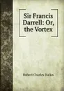 Sir Francis Darrell: Or, the Vortex - Robert Charles Dallas