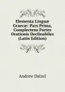 Elementa Linguae Graecae: Pars Prima, Complectens Partes Orationis Declinabiles (Latin Edition) - Andrew Dalzel