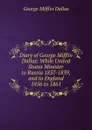 Diary of George Mifflin Dallas: While United States Minister to Russia 1837-1839, and to England 1856 to 1861 - George Mifflin Dallas