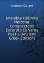 Analekta Hellnica Meizona: Complectens Excerpta Ex Variis Poetis (Ancient Greek Edition) - Andrew Dalzel