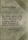 The Works: Letters to Mr. Wortley and the Countess of Bute, During Her Last Residence Abroad. Ii. Poems. Iii. Essays. Iv. Index to the Five Vols - James Dallaway