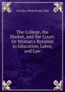 The College, the Market, and the Court: Or Woman.s Relation to Education, Labor, and Law - Dall Caroline Wells