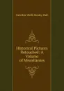 Historical Pictures Retouched: A Volume of Miscellanies - Dall Caroline Wells