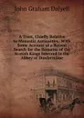 A Tract, Chiefly Relative to Monastic Antiquities: With Some Account of a Recent Search for the Remains of the Scotish Kings Interred in the Abbey of Dunfermline - John Graham Dalyell