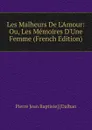 Les Malheurs De L.Amour: Ou, Les Memoires D.Une Femme (French Edition) - Pierre Jean Baptiste] [Dalban