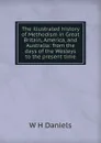 The illustrated history of Methodism in Great Britain, America, and Australia: from the days of the Wesleys to the present time - W H Daniels