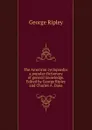 The American cyclopaedia: a popular dictionary of general knowledge. Edited by George Ripley and Charles A. Dana - George Ripley
