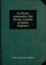 La divina commedia; the Divine comedy of Dante Alighieri; - 1265-1321 Dante Alighieri