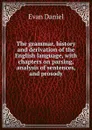 The grammar, history and derivation of the English language, with chapters on parsing, analysis of sentences, and prosody - Evan Daniel