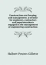 Construction cost keeping and management; a treatise for engineers, contractors and superintendents engaged in the management of engineering construction - Halbert Powers Gillette