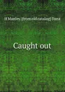 Caught out - H Manley. [from old catalog] Dana