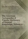 The American Cyclopaedia: A Popular Dictionary of General Knowledge, Volume 6 - Charles Anderson Dana