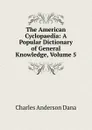 The American Cyclopaedia: A Popular Dictionary of General Knowledge, Volume 5 - Charles Anderson Dana