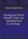 Geological Story Briefly Told: An Introduction to Geology . - James Dwight Dana