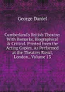 Cumberland.s British Theatre: With Remarks, Biographical . Critical. Printed from the Acting Copies, As Performed at the Theatres Royal, London., Volume 13 - George Daniel