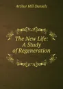 The New Life: A Study of Regeneration . - Arthur Hill Daniels