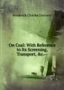 On Coal: With Reference to Its Screening, Transport, .c.-- - Frederick Charles Danvers