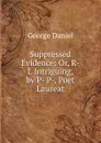 Suppressed Evidence: Or, R-L Intriguing, by P- P-, Poet Laureat - George Daniel