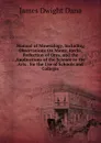 Manual of Mineralogy, Including Observations On Mines, Rocks, Reduction of Ores, and the Applications of the Science to the Arts . for the Use of Schools and Colleges - James Dwight Dana