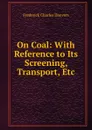 On Coal: With Reference to Its Screening, Transport, Etc - Frederick Charles Danvers