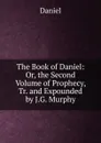 The Book of Daniel: Or, the Second Volume of Prophecy, Tr. and Expounded by J.G. Murphy - Daniel