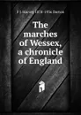 The marches of Wessex, a chronicle of England - F J. Harvey 1878-1936 Darton