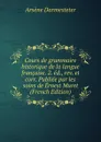 Cours de grammaire historique de la langue francaise. 2. ed., rev. et corr. Publiee par les soins de Ernest Muret (French Edition) - Arsène Darmesteter