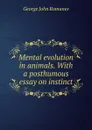 Mental evolution in animals. With a posthumous essay on instinct - George John Romanes