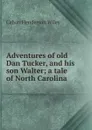 Adventures of old Dan Tucker, and his son Walter; a tale of North Carolina - Calvin Henderson Wiley