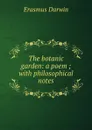 The botanic garden: a poem ; with philosophical notes - Erasmus Darwin