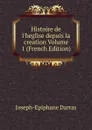 Histoire de l.beglise depuis la creation Volume 1 (French Edition) - Joseph-Epiphane Darras