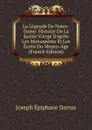 La Legende De Notre-Dame: Histoire De La Sainte Vierge D.apres Les Monuments Et Les Ecrits Du Moyen-Age (French Edition) - Joseph Épiphane Darras