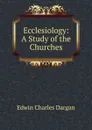 Ecclesiology: A Study of the Churches - Edwin Charles Dargan