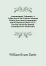 International Tribunals: A Collection of the Various Schemes Which Have Been Propounded, and of Instances Since 1815 : For the Use of the Special Committee On Arbitration - William Evans Darby