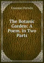 The Botanic Garden: A Poem. in Two Parts - Erasmus Darwin