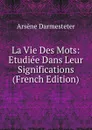 La Vie Des Mots: Etudiee Dans Leur Significations (French Edition) - Arsène Darmesteter