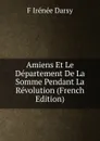 Amiens Et Le Departement De La Somme Pendant La Revolution (French Edition) - F Irénée Darsy