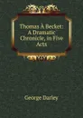 Thomas A Becket: A Dramatic Chronicle, in Five Acts - George Darley